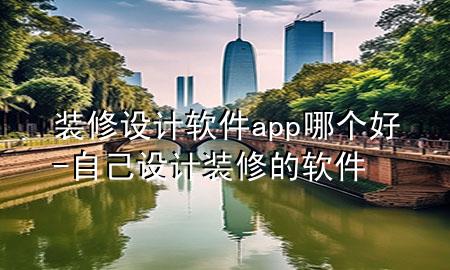 裝修設(shè)計(jì)軟件app哪個(gè)好-自己設(shè)計(jì)裝修的軟件