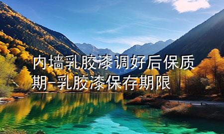 內(nèi)墻乳膠漆調(diào)好后保質(zhì)期-乳膠漆保存期限