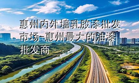 惠州內(nèi)外墻乳膠漆批發(fā)市場-惠州最大的油漆批發(fā)商