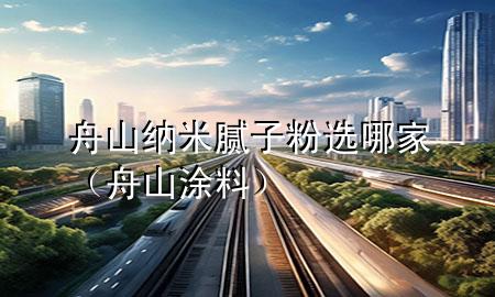 舟山納米膩?zhàn)臃圻x哪家（舟山涂料）