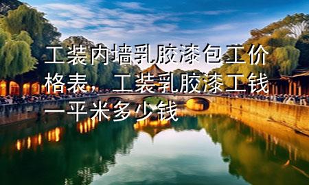 工裝內(nèi)墻乳膠漆包工價格表，工裝乳膠漆工錢一平米多少錢