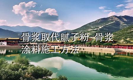 骨漿取代膩子粉-骨漿涂料施工方法