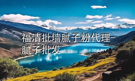 福清批墻膩?zhàn)臃鄞?膩?zhàn)优l(fā)