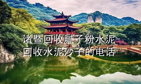 諸暨回收膩子粉水泥-回收水泥沙子的電話