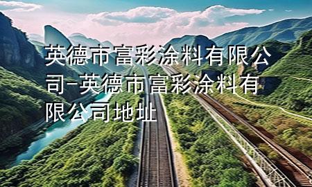 英德市富彩涂料有限公司-英德市富彩涂料有限公司地址
