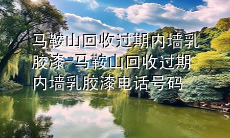 馬鞍山回收過(guò)期內(nèi)墻乳膠漆-馬鞍山回收過(guò)期內(nèi)墻乳膠漆電話號(hào)碼
