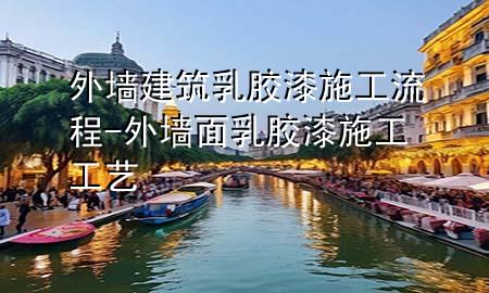 外墻建筑乳膠漆施工流程-外墻面乳膠漆施工工藝