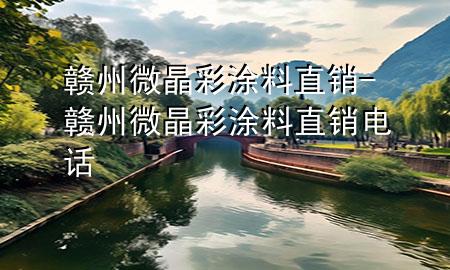 贛州微晶彩涂料直銷-贛州微晶彩涂料直銷電話