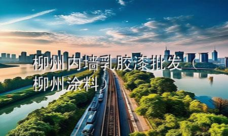 柳州內(nèi)墻乳膠漆批發(fā)（柳州涂料）