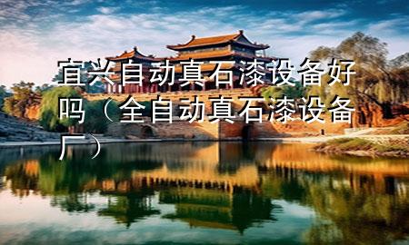 宜興自動真石漆設(shè)備好嗎（全自動真石漆設(shè)備廠）