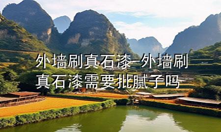 外墻刷真石漆-外墻刷真石漆需要批膩子嗎
