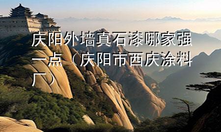 慶陽外墻真石漆哪家強一點（慶陽市西慶涂料廠）