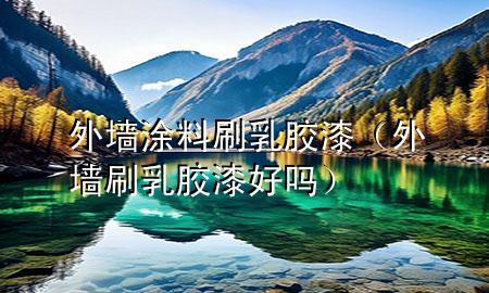 外墻涂料刷乳膠漆（外墻刷乳膠漆好嗎）