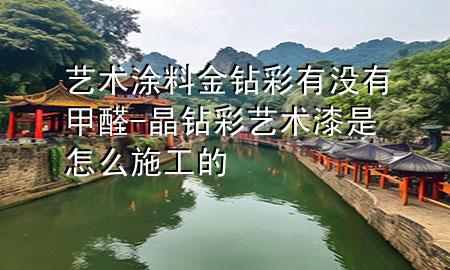 藝術(shù)涂料金鉆彩有沒有甲醛-晶鉆彩藝術(shù)漆是怎么施工的