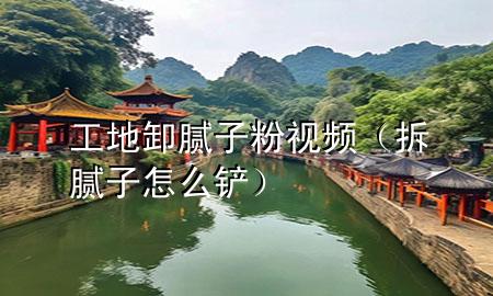 工地卸膩?zhàn)臃垡曨l（拆膩?zhàn)釉趺寸P）