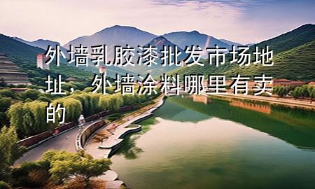外墻乳膠漆批發(fā)市場(chǎng)地址，外墻涂料哪里有賣的