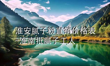 淮安膩子粉直銷價格表-淮南批膩子工人