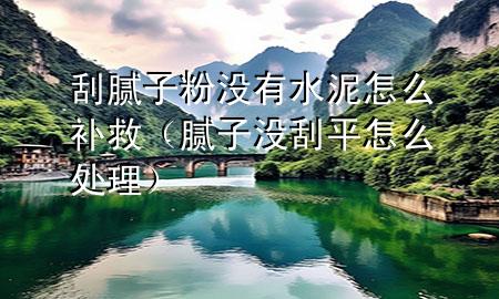 刮膩?zhàn)臃蹧](méi)有水泥怎么補(bǔ)救（膩?zhàn)記](méi)刮平怎么處理）
