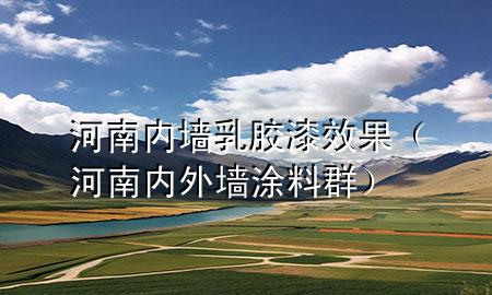 河南內(nèi)墻乳膠漆效果（河南內(nèi)外墻涂料群）