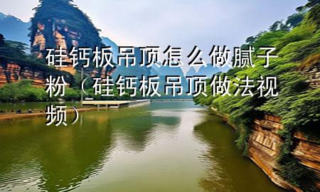 硅鈣板吊頂怎么做膩?zhàn)臃郏ü桠}板吊頂做法視頻）