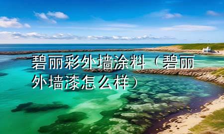 碧麗彩外墻涂料（碧麗外墻漆怎么樣）