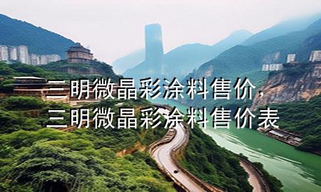 三明微晶彩涂料售價(jià)，三明微晶彩涂料售價(jià)表