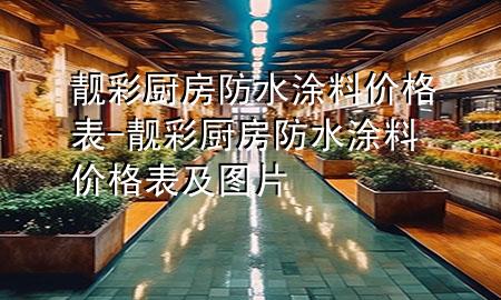 靚彩廚房防水涂料價(jià)格表-靚彩廚房防水涂料價(jià)格表及圖片
