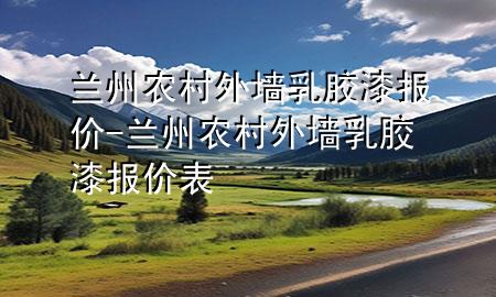 蘭州農(nóng)村外墻乳膠漆報價-蘭州農(nóng)村外墻乳膠漆報價表