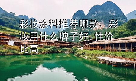 彩妝涂料推薦哪款，彩妝用什么牌子好,性價(jià)比高