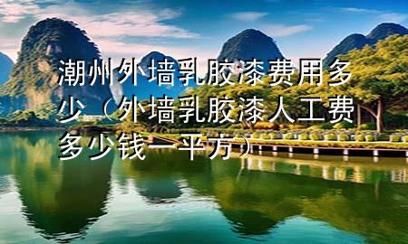 潮州外墻乳膠漆費(fèi)用多少（外墻乳膠漆人工費(fèi)多少錢一平方）