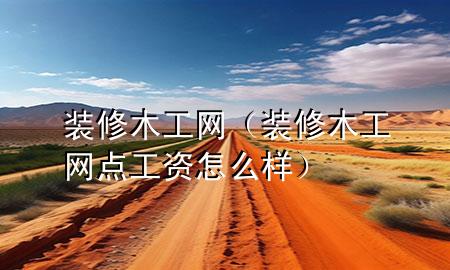 裝修木工網(wǎng)（裝修木工網(wǎng)點(diǎn)工資怎么樣）