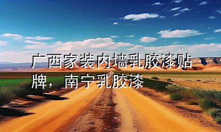 廣西家裝內(nèi)墻乳膠漆貼牌，南寧乳膠漆