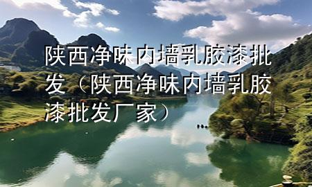 陜西凈味內(nèi)墻乳膠漆批發(fā)（陜西凈味內(nèi)墻乳膠漆批發(fā)廠家）