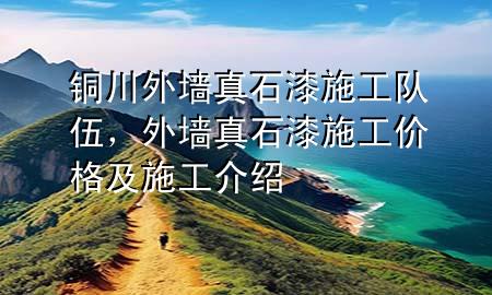 銅川外墻真石漆施工隊(duì)伍，外墻真石漆施工價(jià)格及施工介紹