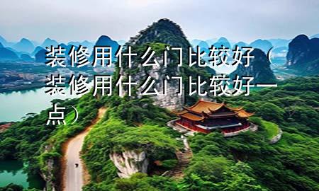 裝修用什么門比較好（裝修用什么門比較好一點）