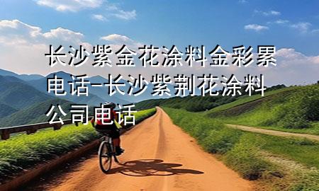 長(zhǎng)沙紫金花涂料金彩累電話-長(zhǎng)沙紫荊花涂料公司電話