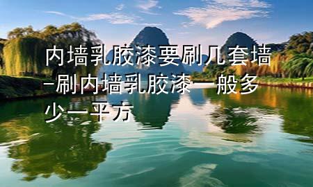 內(nèi)墻乳膠漆要刷幾套墻-刷內(nèi)墻乳膠漆一般多少一平方