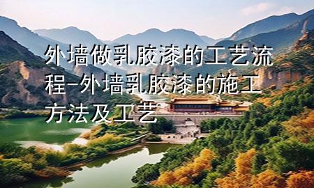 外墻做乳膠漆的工藝流程-外墻乳膠漆的施工方法及工藝
