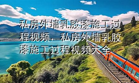 私房外墻乳膠漆施工過程視頻，私房外墻乳膠漆施工過程視頻大全