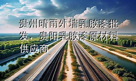 貴州晴雨外墻乳膠漆批發(fā)，貴陽(yáng)乳膠漆原材料供應(yīng)商