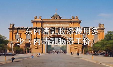 廣東內(nèi)墻乳膠漆費用多少（內(nèi)墻乳膠漆工價）