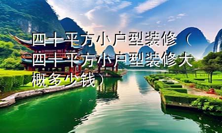 四十平方小戶型裝修（四十平方小戶型裝修大概多少錢）