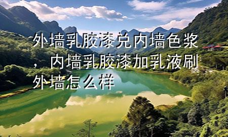 外墻乳膠漆兌內(nèi)墻色漿，內(nèi)墻乳膠漆加乳液刷外墻怎么樣