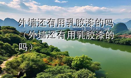 外墻還有用乳膠漆的嗎（外墻還有用乳膠漆的嗎）