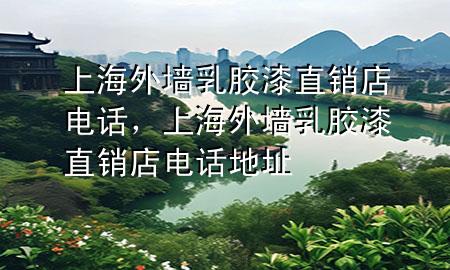 上海外墻乳膠漆直銷店電話，上海外墻乳膠漆直銷店電話地址