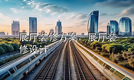 展廳裝修方案，展廳裝修設(shè)計(jì)