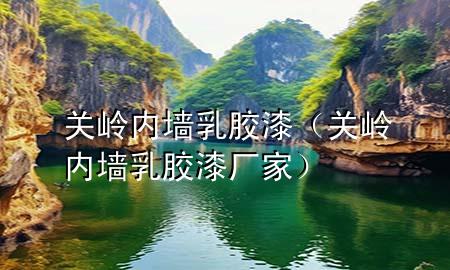 關(guān)嶺內(nèi)墻乳膠漆（關(guān)嶺內(nèi)墻乳膠漆廠家）