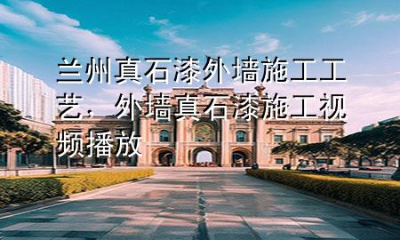 蘭州真石漆外墻施工工藝，外墻真石漆施工視頻播放