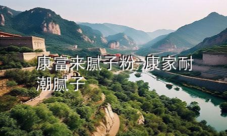 康富來膩?zhàn)臃?康家耐潮膩?zhàn)?>
             </div>
             <!--文章無圖的情況下插入一張圖片end-->
              
      <p>本篇文章給大家談?wù)効蹈粊砟佔(zhàn)臃?，以及康家耐潮膩?zhàn)訉?yīng)的知識點(diǎn)，希望對各位有所幫助，不要忘了收***本站喔。
今天給各位分享康富來膩?zhàn)臃鄣闹R，其中也會對康家耐潮膩?zhàn)舆M(jìn)行解釋，如果能碰巧解決***現(xiàn)在面臨的問題，別忘了關(guān)注本站，現(xiàn)在開始吧！</p><ol type=