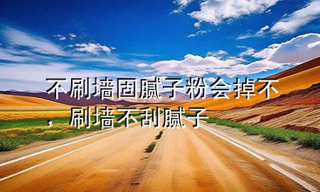 不刷墻固膩?zhàn)臃蹠?huì)掉不，刷墻不刮膩?zhàn)?>
             </div>
             <!--文章無(wú)圖的情況下插入一張圖片end-->
              
      <p>大家好，今天小編關(guān)注到一個(gè)比較有意思的話題，就是關(guān)于不刷墻固膩?zhàn)臃蹠?huì)掉不的問(wèn)題，于是小編就整理了4個(gè)相關(guān)介紹不刷墻固膩?zhàn)臃蹠?huì)掉不的解答，讓我們一起看看吧。</p><ol type=